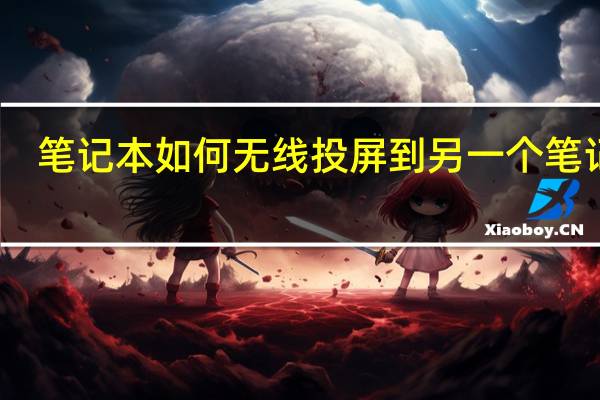 笔记本如何无线投屏到另一个笔记本（笔记本如何无线上网）