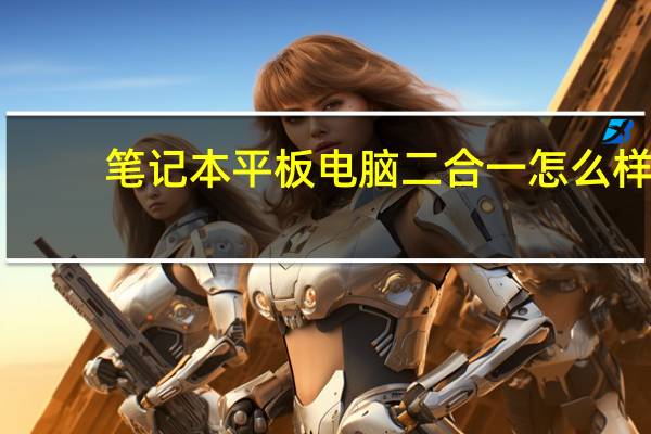 笔记本平板电脑二合一怎么样（笔记本平板电脑）