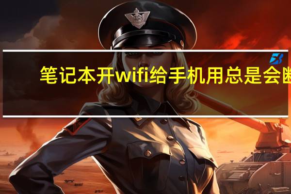 笔记本开wifi给手机用总是会断（笔记本开wifi）