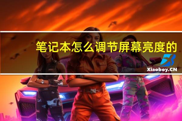笔记本怎么调节屏幕亮度的(笔记本怎么调节屏幕亮度)