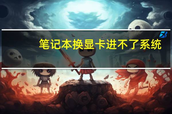笔记本换显卡进不了系统（笔记本换显卡）
