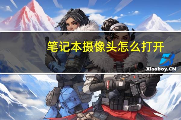 笔记本摄像头怎么打开（笔记本摄像头）
