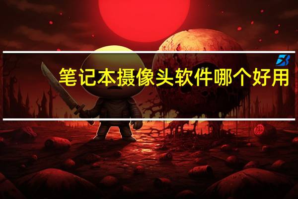 笔记本摄像头软件哪个好用（笔记本摄像头软件）