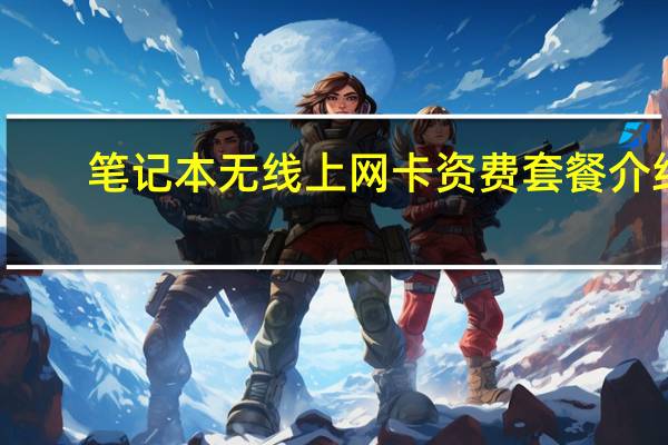笔记本无线上网卡资费套餐介绍（笔记本无线上网卡资费套餐）