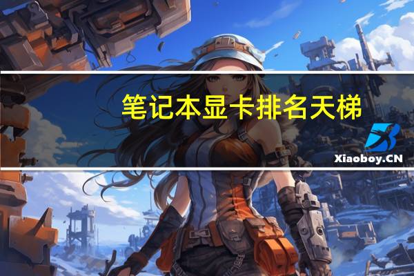 笔记本显卡排名天梯（笔记本显卡排名）