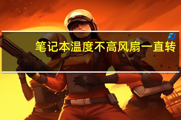 笔记本温度不高风扇一直转（笔记本温度）