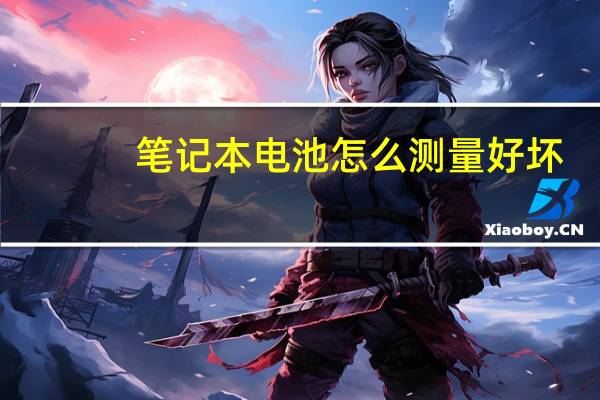 笔记本电池怎么测量好坏（笔记本电池怎么充电）