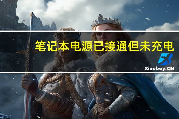 笔记本 电源已接通 但未充电(笔记本电脑电源已接通但未充电)