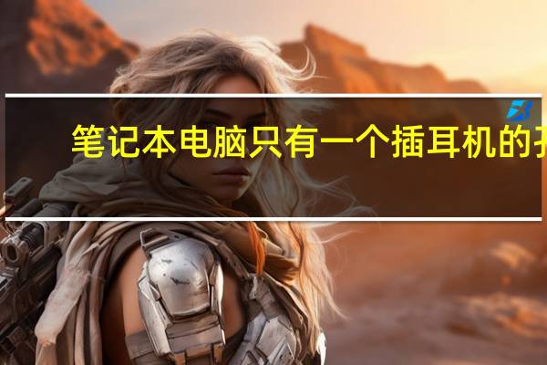 笔记本电脑只有一个插耳机的孔，怎么办