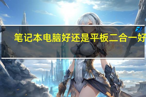 笔记本电脑好还是平板二合一好呢