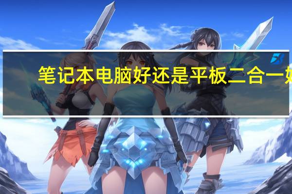 笔记本电脑好还是平板二合一好