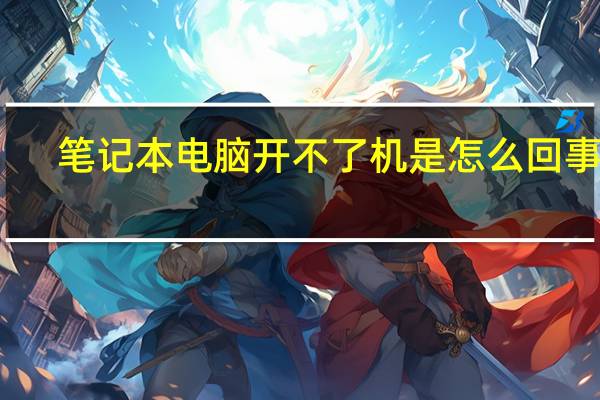 笔记本电脑开不了机是怎么回事啊（笔记本电脑开不了机）