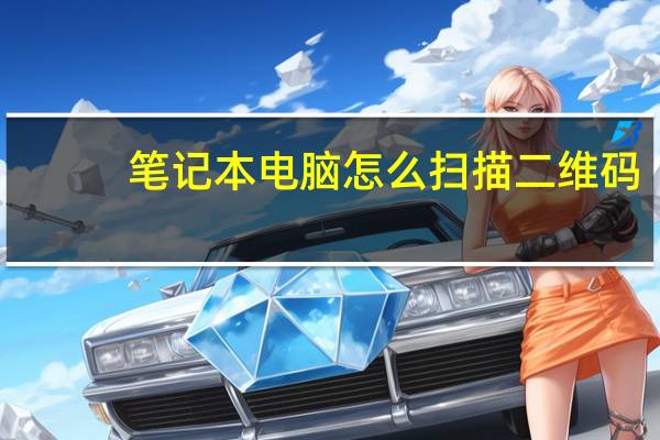 笔记本电脑怎么扫描二维码