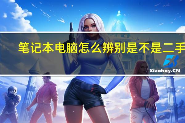 笔记本电脑怎么辨别是不是二手货