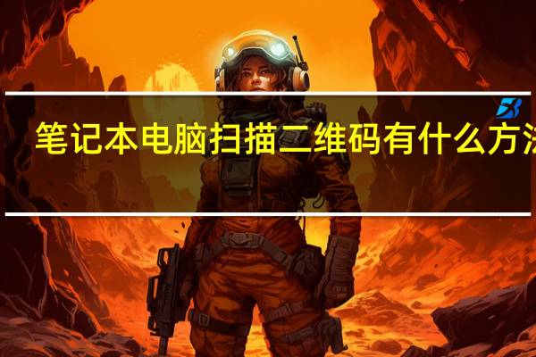 笔记本电脑扫描二维码有什么方法吗