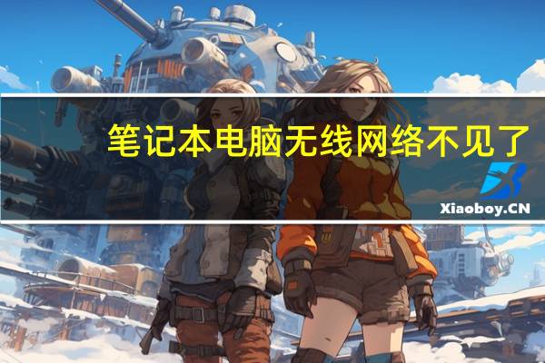 笔记本电脑无线网络不见了（笔记本找不到无线网络）
