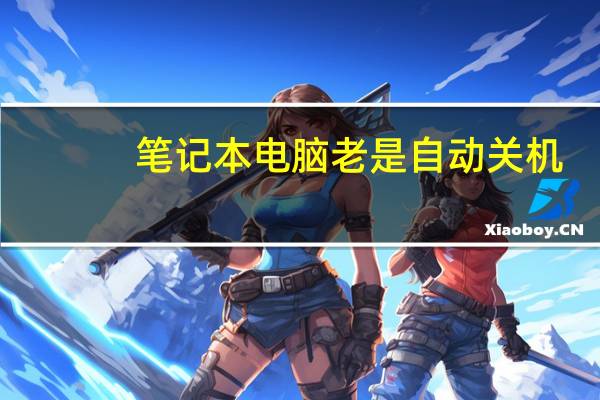 笔记本电脑老是自动关机（电脑老是自动关机）