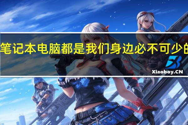 笔记本电脑都是我们身边必不可少的工作/娱乐工具