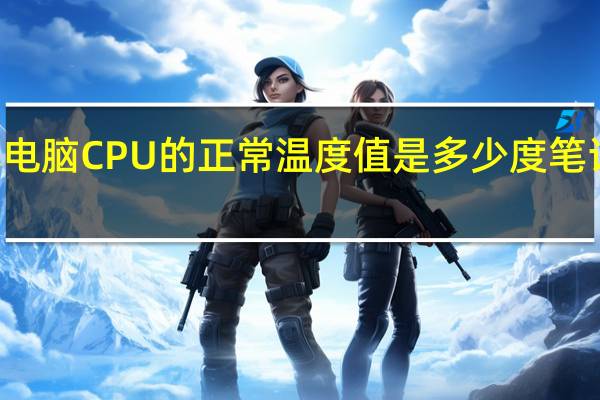 笔记本电脑CPU的正常温度值是多少度 笔记本cpu温度