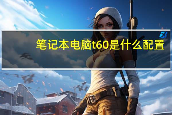 笔记本电脑t60是什么配置(t60笔记本(t60笔记本电脑配置))