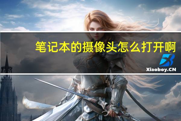 笔记本的摄像头怎么打开啊（笔记本的摄像头怎么打开）