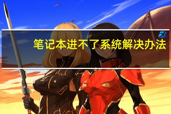 笔记本进不了系统解决办法（笔记本进不了系统）