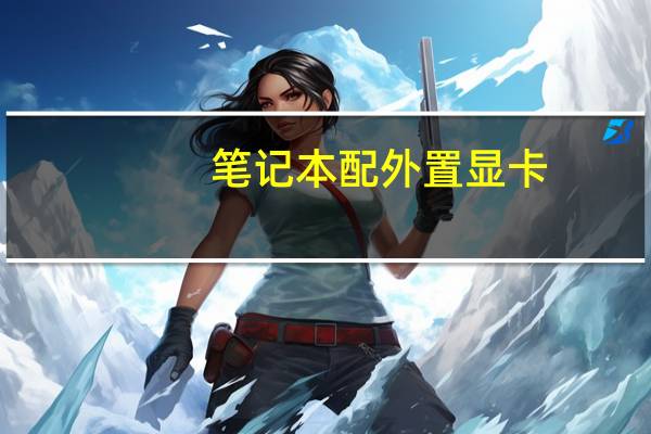 笔记本配外置显卡(笔记本外置显卡)