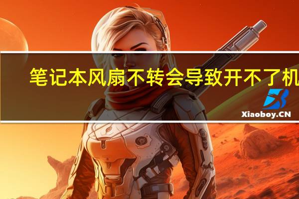 笔记本风扇不转会导致开不了机吗（笔记本风扇不转）