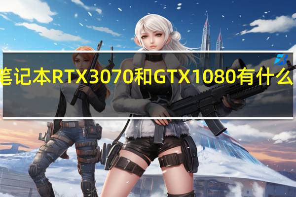 笔记本RTX3070和GTX1080有什么区别啊