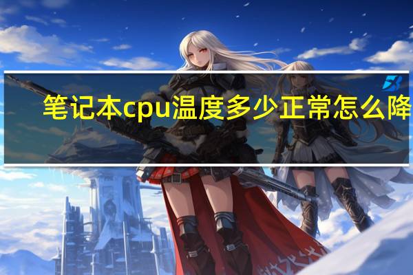 笔记本cpu温度多少正常怎么降温（笔记本cpu温度多少正常）