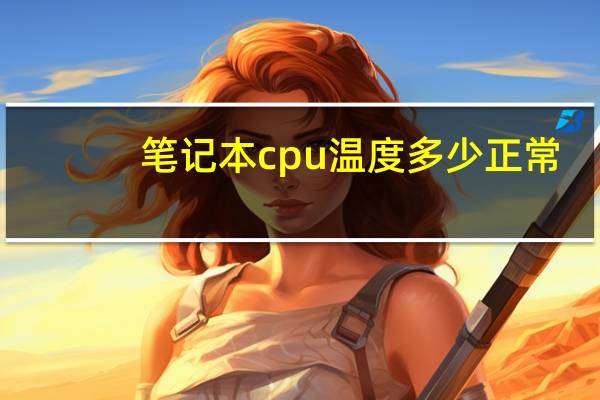 笔记本cpu温度多少正常（笔记本显卡温度多少正常）