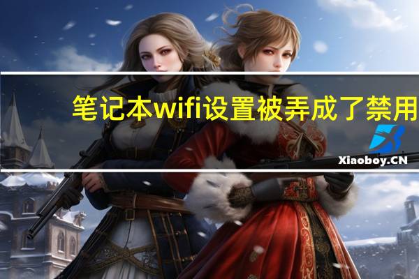 笔记本wifi设置被弄成了禁用（笔记本wifi设置）