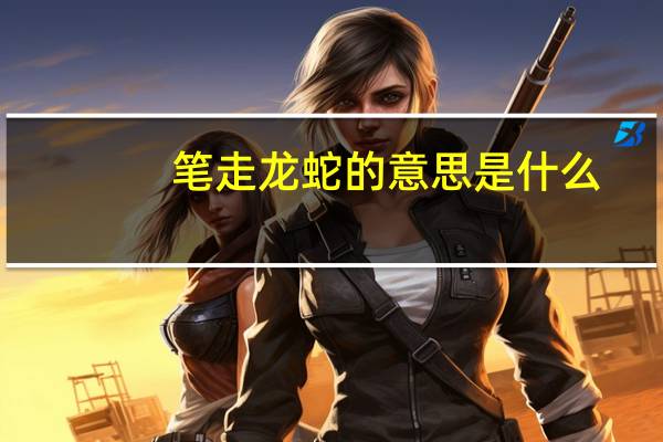 笔走龙蛇的意思是什么（笔走龙蛇打一生肖）