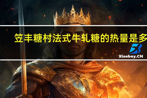 笠丰 糖村法式牛轧糖的热量是多少