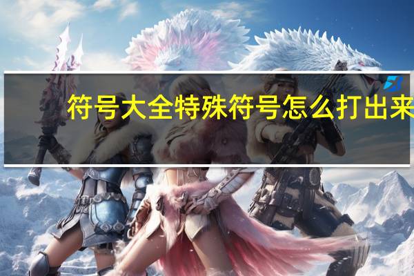 符号大全特殊符号怎么打出来(符号交易)