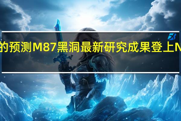 符合广义相对论的预测M87黑洞最新研究成果登上Nature 到底什么情况嘞
