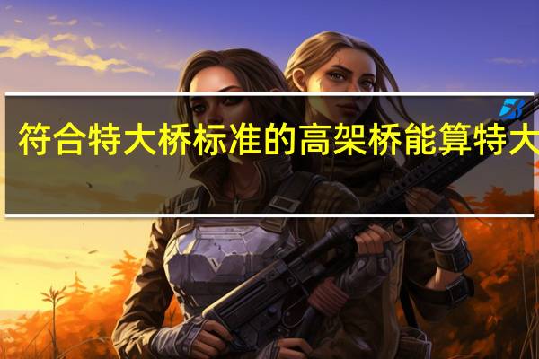 符合特大桥标准的高架桥能算特大桥吗