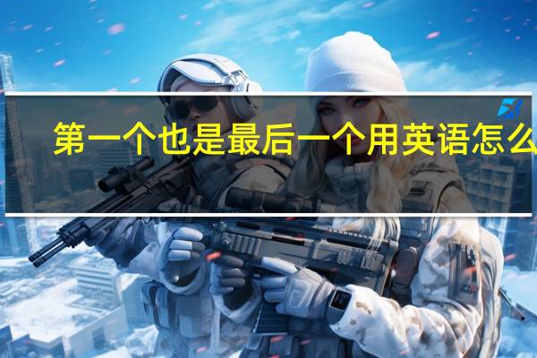 第一个也是最后一个用英语怎么写