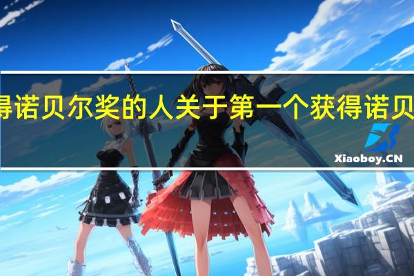 第一个获得诺贝尔奖的人 关于第一个获得诺贝尔奖的人的介绍