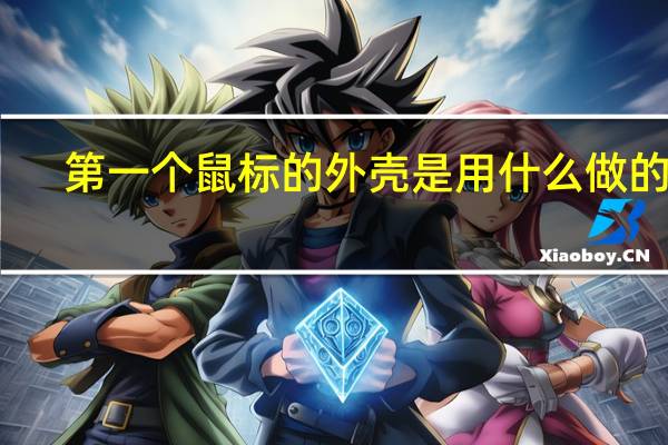 第一个鼠标的外壳是用什么做的呢（第一个鼠标的外壳是用什么做的）