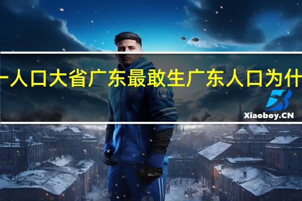 第一人口大省广东最敢生 广东人口为什么能第一