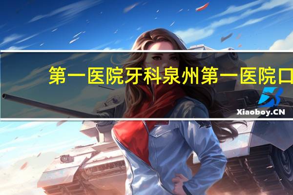 第一医院牙科 泉州第一医院口腔科好不好