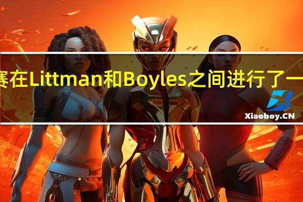 第一场比赛在Littman和Boyles之间进行了一场史诗般的争夺