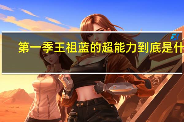 第一季王祖蓝的超能力到底是什么（王祖蓝的超能力是什么）