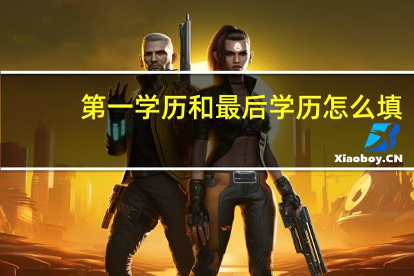 第一学历和最后学历怎么填