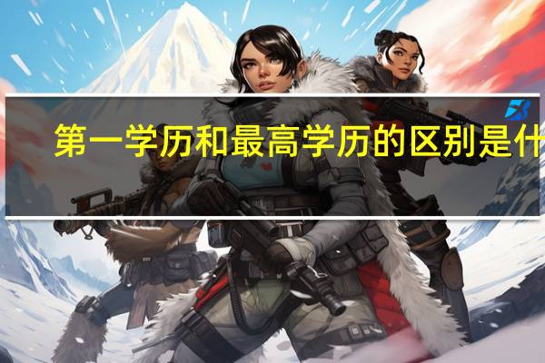 第一学历和最高学历的区别是什么?（第一学历）