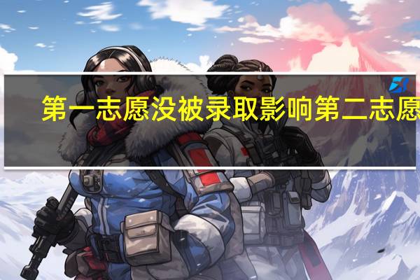 第一志愿没被录取影响第二志愿吗