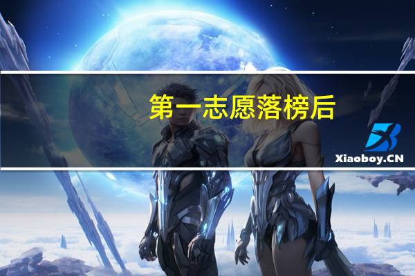 第一志愿落榜后，第二志愿被阅是怎么回事