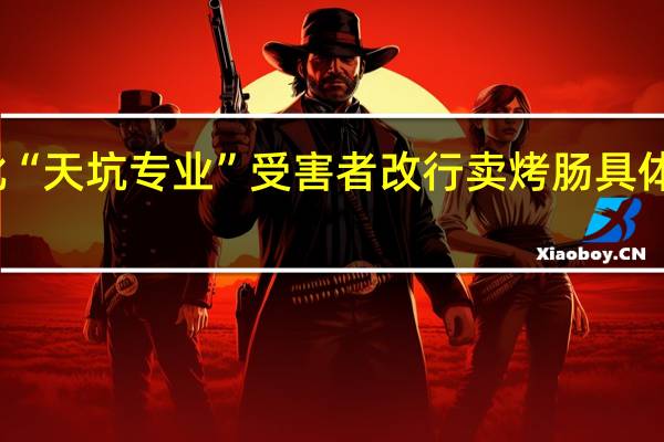 第一批“天坑专业”受害者改行卖烤肠 具体有哪些专业
