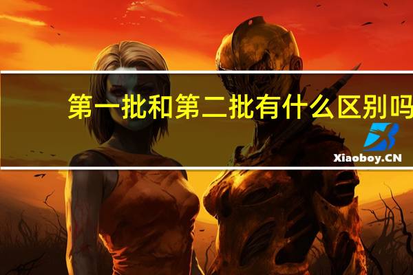 第一批和第二批有什么区别吗